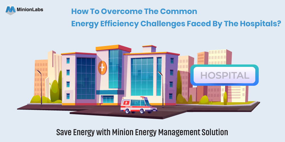 Common energy efficiency challenges faced by the hospitals and how to overcome them?